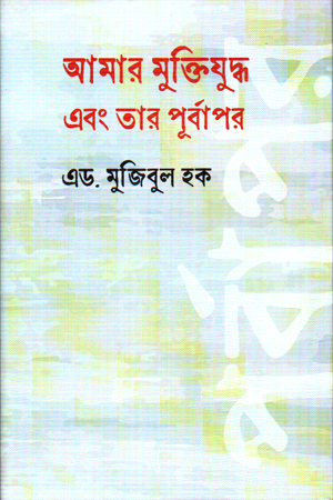 আমার মুক্তিযুদ্ধ এবং তার পূর্বাপর 