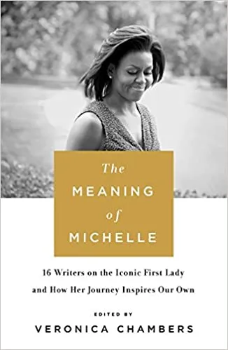 The Meaning of Michelle: 16 Writers on the Iconic First Lady and How Her Journey Inspires Our Own