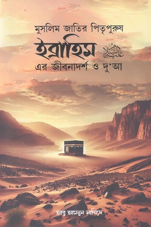 মুসলিম জাতির পিতৃপুরুষ ইব্রাহিম এর জীবনাদর্শ ও দু’আ