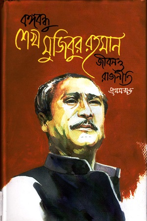 বঙ্গবন্ধু শেখ মুজিবুর রহমান জীবন ও রাজনীতি প্রথম ও দ্বিতীয় খণ্ড