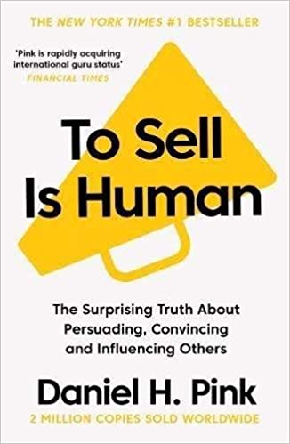 To Sell is Human: The Surprising Truth About Persuading, Convincing, and Influencing Others