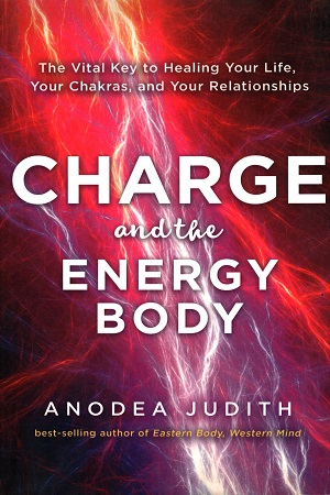 Charge and the Energy Body: The Vital Key to Healing Your Life, Your Chakras, and Your Relationships
