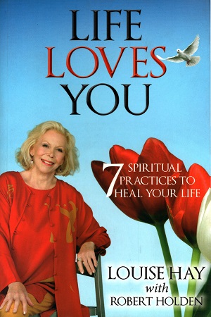 Life Loves You: 7 Spiritual Practices to Heal Your Life