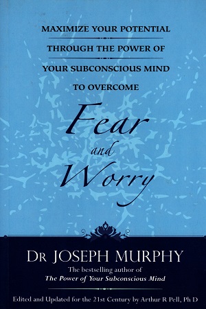 Maximize Your Potential Through the Power of Your Subconscious Mind to Overcome Fear and Worry