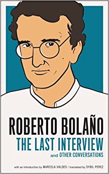 Roberto Bolano: The Last Interview