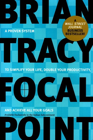 Focal Point : A Proven System to Simplify Your Life, Double Your Productivity, and Achieve All Your Goals