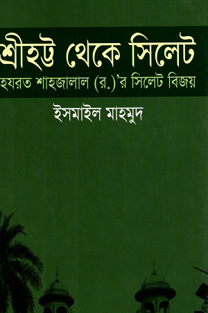 শ্রীহট্ট থেকে সিলেটঃ হযরত শাহজালাল (র.)'র সিলেট বিজয়