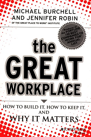 The Great Workplace: How to Build It, How to Keep It, And Why It Matters