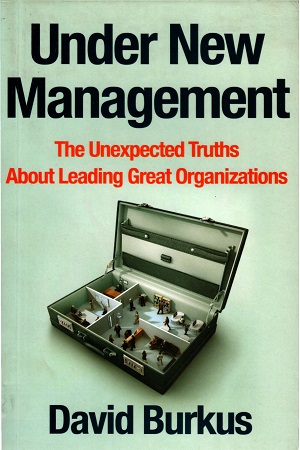 Under New Management: The Unexpected Truths About Leading Great Organizations