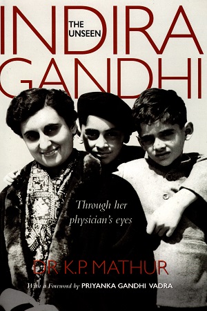 The Unseen Indira Gandhi: Through Her Physician's Eyes