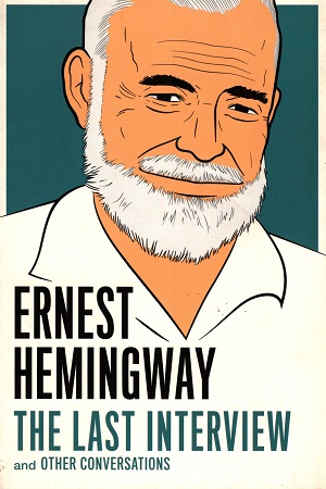 Ernest Hemingway: The Last Interview and Other Conversations