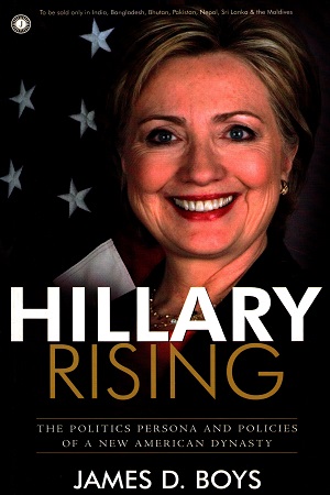 Hillary Rising: The Politics, Persona and Policies of a New American Dynasty