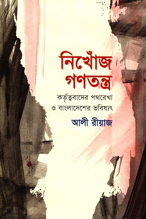 নিখোঁজ গণতন্ত্র : কর্তৃত্ববাদের পথরেখা ও বাংলাদেশের ভবিষ্যৎ