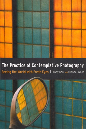 The Practice of Contemplative Photography: Seeing the World with Fresh Eyes