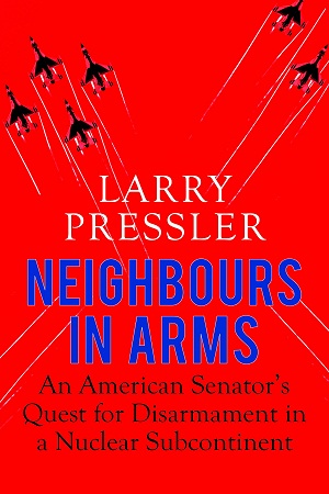 Neighbours in Arms: An American Senator’s Quest for Disarmament in a Nuclear Subcontinent