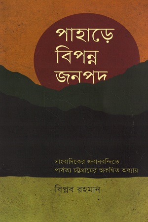 পাহাড়ে বিপন্ন জনপদ : সাংবাদিকের জবানবন্দিতে পার্বত্য চট্টগ্রামের অকথিত অধ্যায়