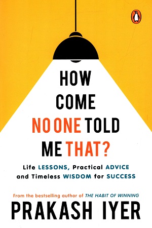 How Come No One Told Me That? : Life Lessons, Practical Advice and Timeless Wisdom for Success