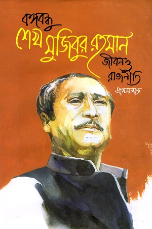 বঙ্গবন্ধুর শেখ মুজিবুর রহমান : জীবন ও রাজনীতি (প্রথম খণ্ড)