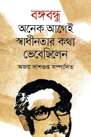 বঙ্গবন্ধু অনেক আগেই স্বাধীনতার কথা ভেবেছিলেন