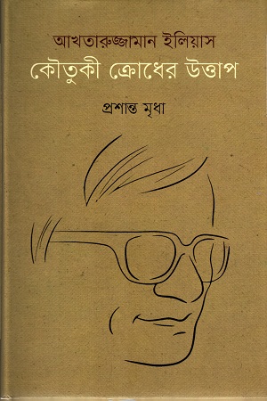 আখতারুজ্জামান ইলিয়াস : কৌতুকী ক্রোধের উত্তাপ