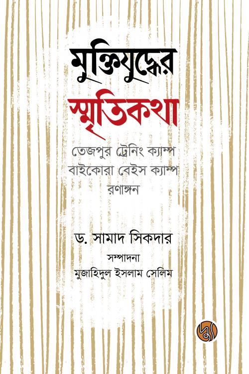 মুক্তিযুদ্ধের স্মৃতিকথা : তেজপুর ট্রেনিং ক্যাম্প, বাইকোরা বেইস ক্যাম্প, রণাঙ্গন