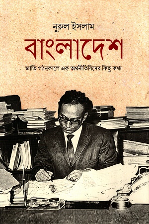 বাংলাদেশ : জাতি গঠনকালে এক অর্থনীতিবিদের কিছু কথা