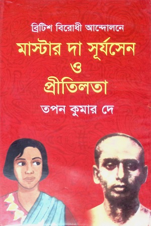 ব্রিটিশবিরোধী আন্দোলনে মাস্টারদা সূর্য সেন ও প্রীতিলতা