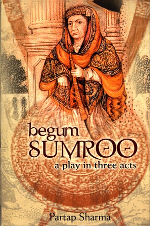 Begum Sumroo: A Play in Three Acts