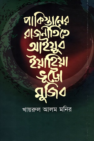 পাকিস্তানের রাজনীতিতে আইয়ুব ইয়াহিয়া ভূট্টো মুজিব