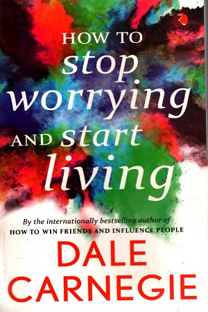 How To Stop Worrying And Start Living