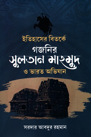 ইতিহাসের বিতর্কে গজনির সুলতান মাহমুদ ও ভারত অভিযান