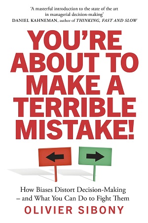 You'Re About to Make a Terrible Mistake!: How Biases Distort Decision-Making and What You Can Do to Fight Them