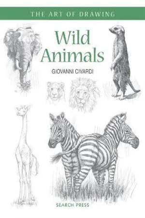 Art of Drawing: Wild Animals : How to Draw Elephants, Tigers, Lions and Other Animals