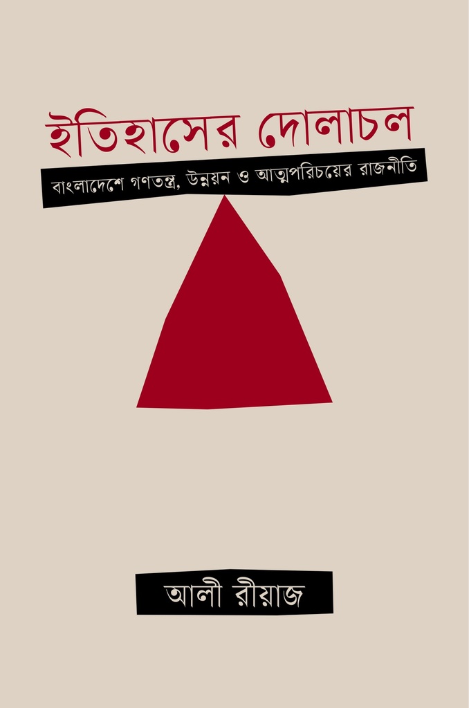 ইতিহাসের দোলাচল : বাংলাদেশে গণতন্ত্র, উন্নয়ন ও আত্মপরিচয়ের রাজনীতি