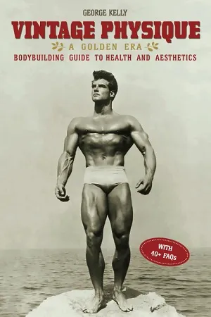 Vintage Physique: A Golden Era Bodybuilding Guide To Health And Aesthetics