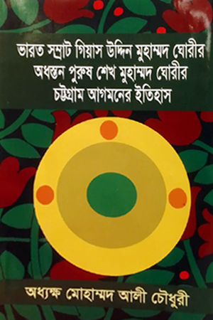ভারত সম্রাট গিয়াস উদ্দিন মুহাম্মদ ঘোরীর অধস্তন পুরুষ শেখ মুহাম্মদ ঘোরীর চট্টগ্রাম আগমনের ইতিহাস