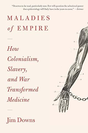 Maladies of Empire: How Colonialism, Slavery, and War Transformed Medicine