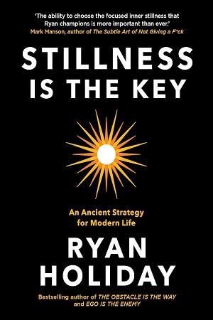 Stillness is the Key An Ancient Strategy for Modern Life