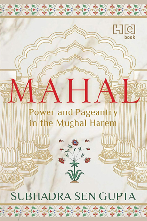 MAHAL: Power and Pageantry in the Mughal Harem 