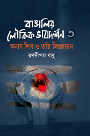 [9789849851950] বাঙালির লৌকিক ভাবদর্শন ৩ অনার্য শিব ও তাঁর লিঙ্গায়ন
