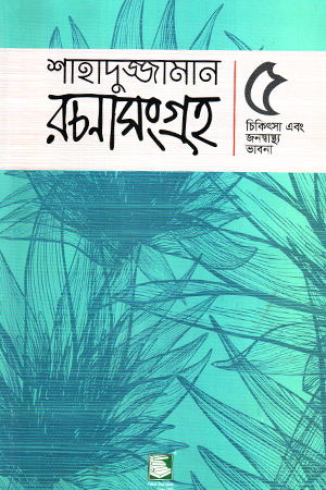 [9789849717560] শাহাদুজ্জামান রচনাসংগ্রহ : ৫ চিকিৎসা এবং জনস্বাস্থ্য ভাবনা 