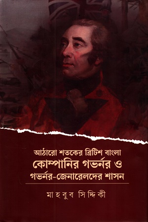 [9789845400077] আঠারো শতকের ব্রিটিশ বাংলা কোম্পানি গর্ভনর ও গর্ভনর-জেনারেলদের শাসন