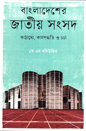 [9789843906212] বাংলাদেশের জাতীয় সংসদ কাঠামো, কার্যপদ্ধতি ও চর্চা