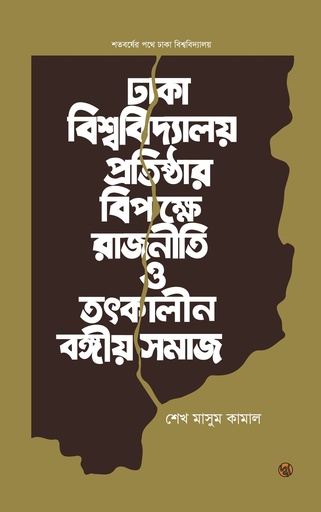 [9789848015650] ঢাকা বিশ্ববিদ্যালয় প্রতিষ্ঠার বিপক্ষে রাজনীতি ও তৎকালীন বঙ্গীয় সমাজ