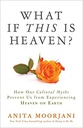 What if This is Heaven?: How Our Cultural Myths Prevent Us from Experiencing Heaven On Earth