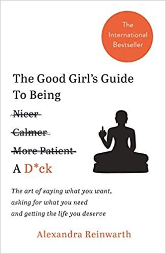 [9781788702041] The Good Girl’s Guide to Being a D*ck : the Art of Saying What You Want, Asking for What You Need and Getting the Life You Deserve