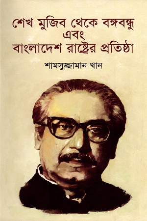 [9847012008065] শেখ মুজিব থেকে বঙ্গবন্ধু এবং বাংলাদেশ রাষ্টের প্রতিষ্ঠা
