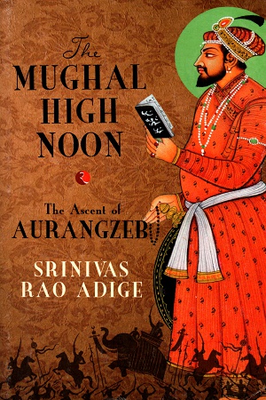 [9788129137265] The Mughal High Noon: The Ascent of Aurangzeb