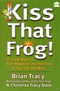 Kiss That Frog : 12 Great Ways To Turn Negatives Into Positives In Your Life And Work