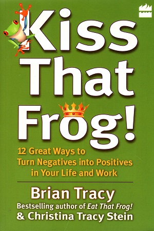 [9789350291603] Kiss That Frog : 12 Great Ways To Turn Negatives Into Positives In Your Life And Work
